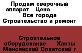 Продам сварочный аппарат › Цена ­ 40 000 - Все города Строительство и ремонт » Строительное оборудование   . Ханты-Мансийский,Советский г.